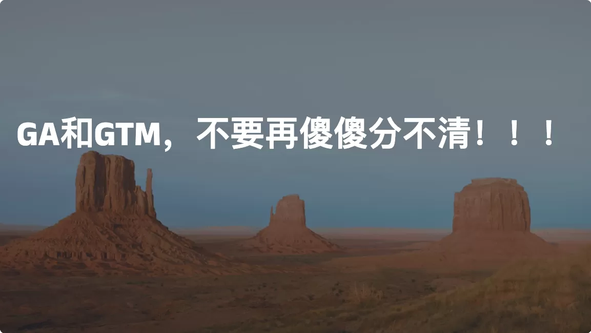 GA和GTM，不要再傻傻分不清！！！
