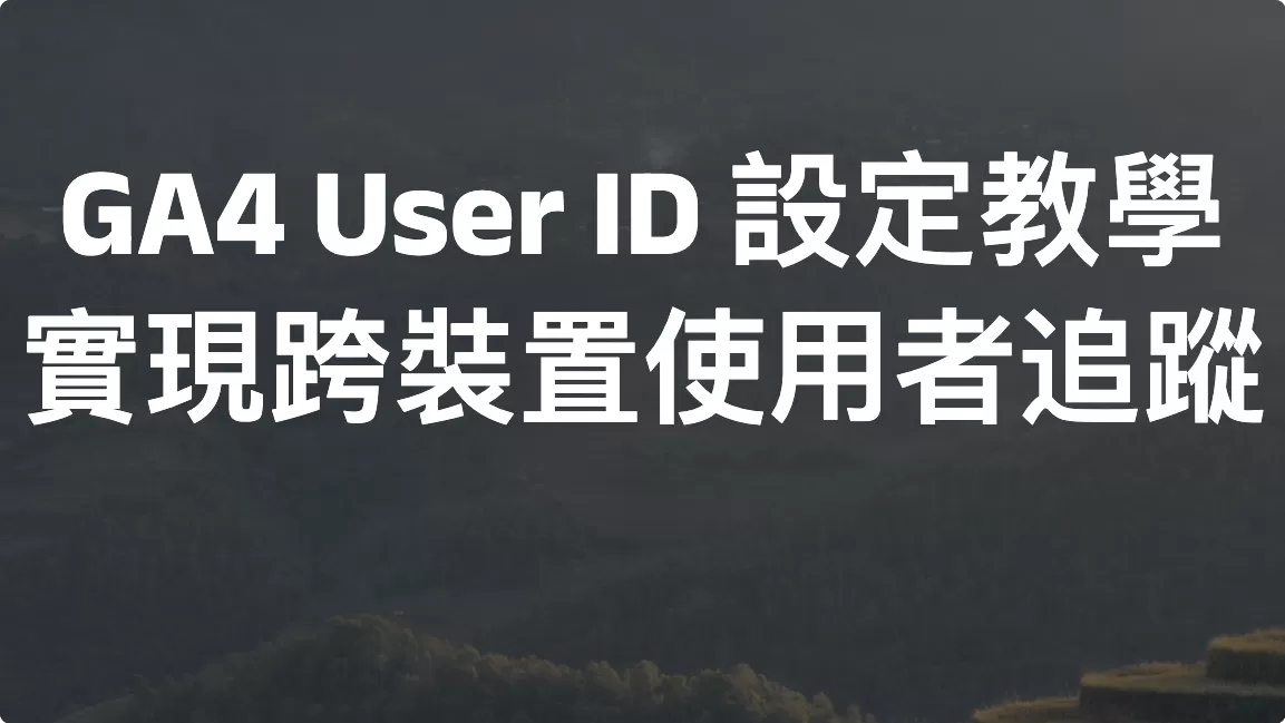 GA4 User ID 設定教學：實現跨裝置使用者追蹤