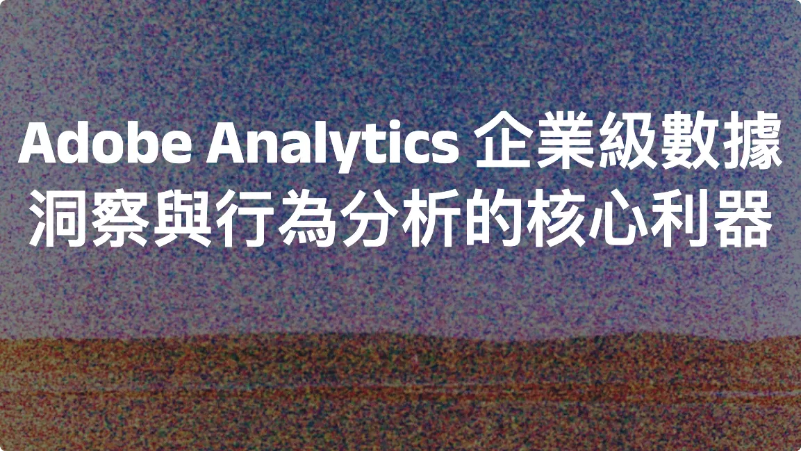 Adobe Analytics：企業級數據洞察與行為分析的核心利器