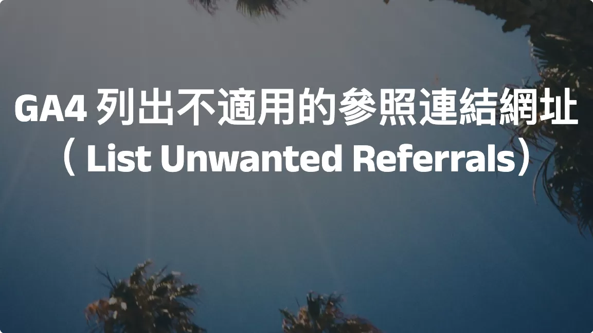 GA4 列出不適用的參照連結網址（ List Unwanted Referrals）