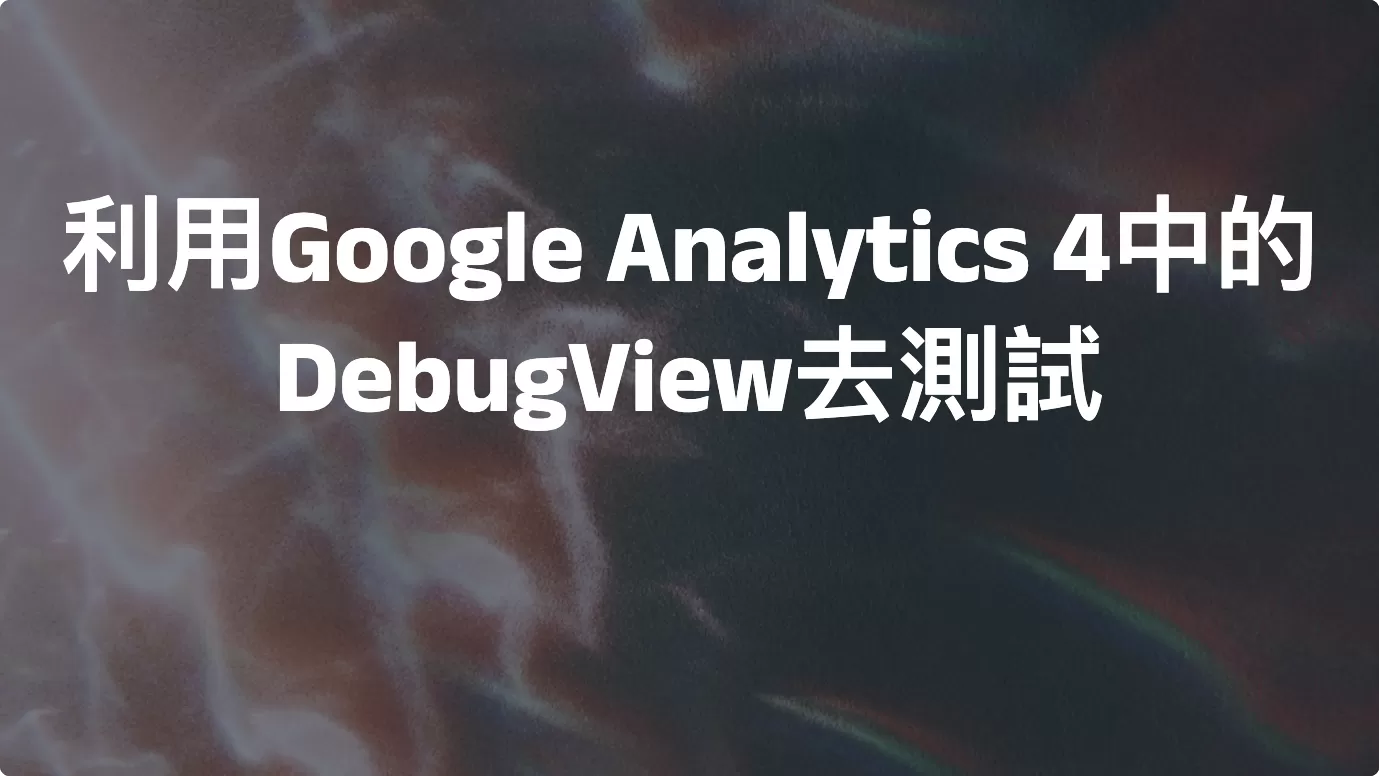 利用Google Analytics 4中的DebugView去測試