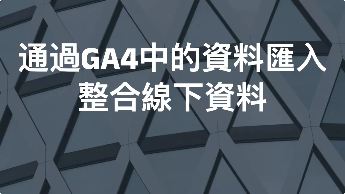 通過GA4中的資料匯入，整合線下資料