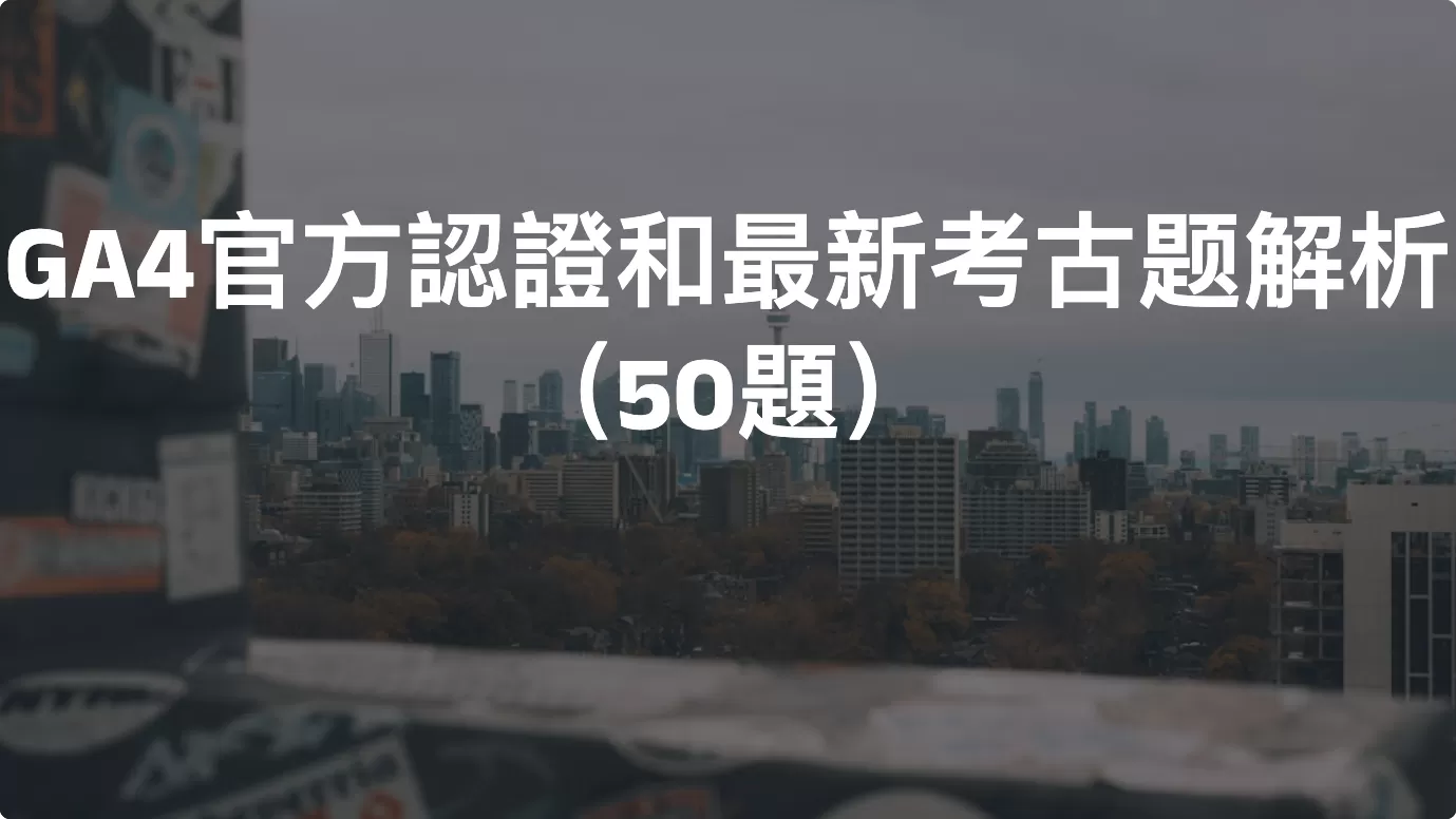 Google Analytics 4 官方認證和最新考古题解析（50題）