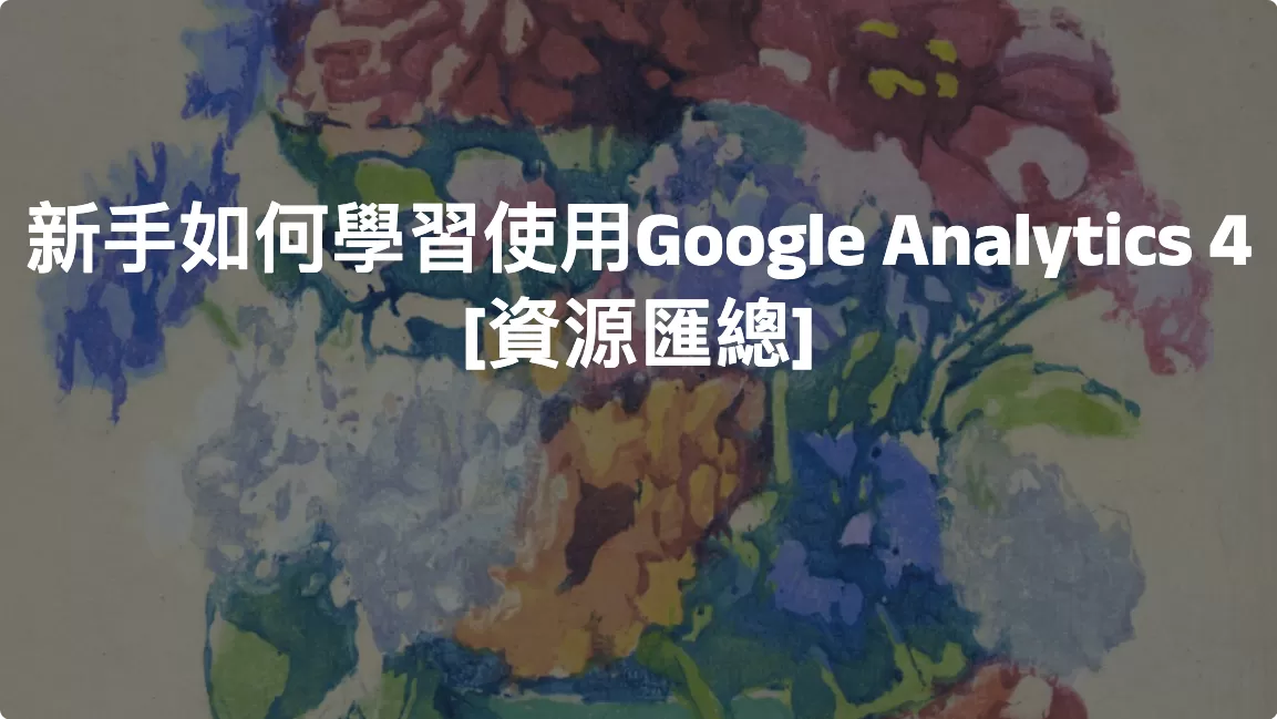 新手如何學習使用Google Analytics 4  [資源匯總]