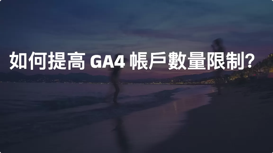 如何提高 GA4 帳戶數量限制？