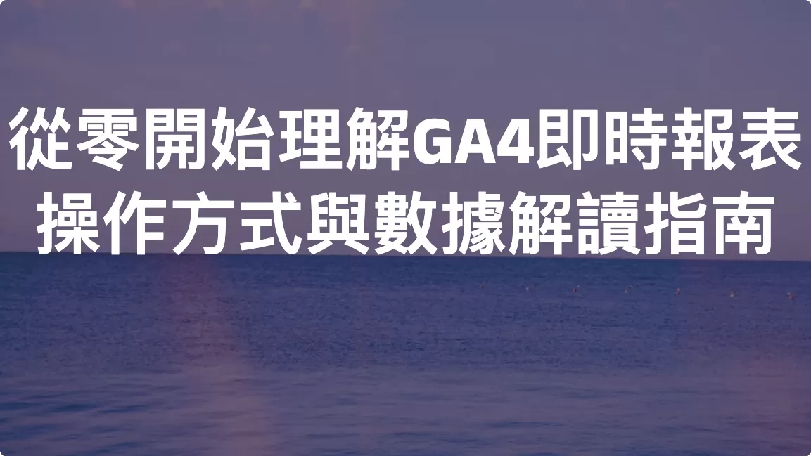 從零開始理解GA4即時報表：操作方式與數據解讀指南
