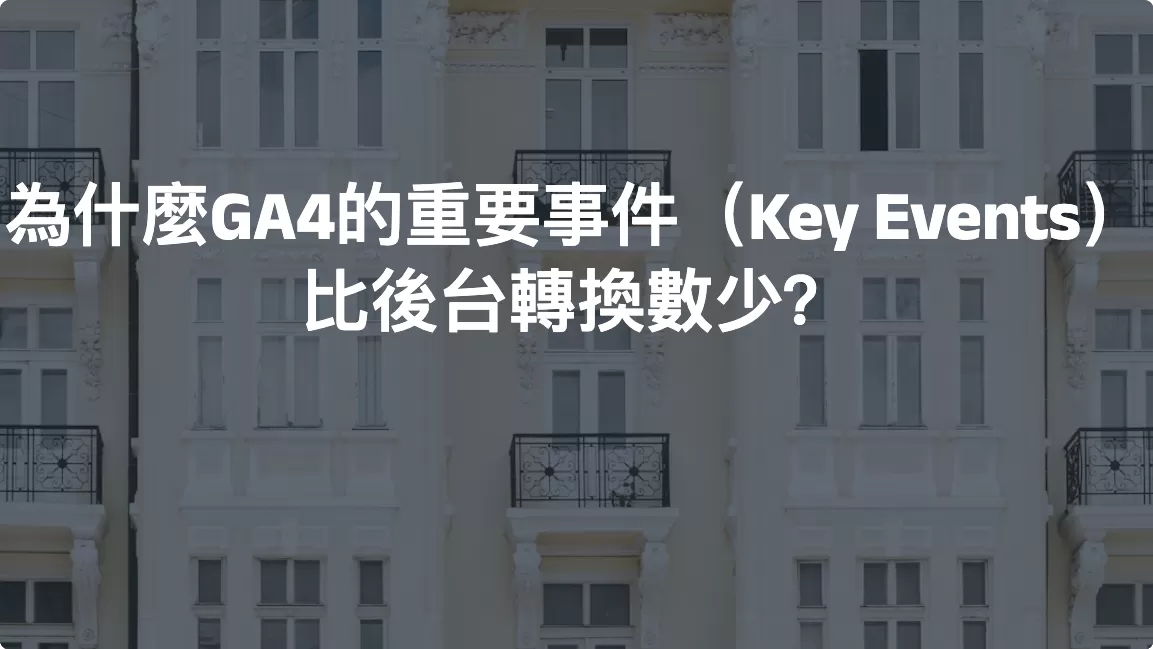 為什麼GA4的重要事件（Key Events）比後台轉換數少？常見原因完整解析