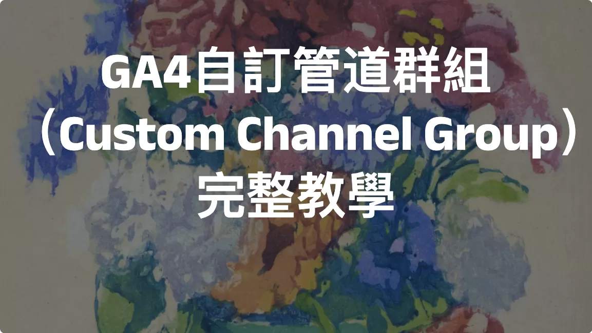 GA4自訂管道群組（Custom Channel Group）完整教學