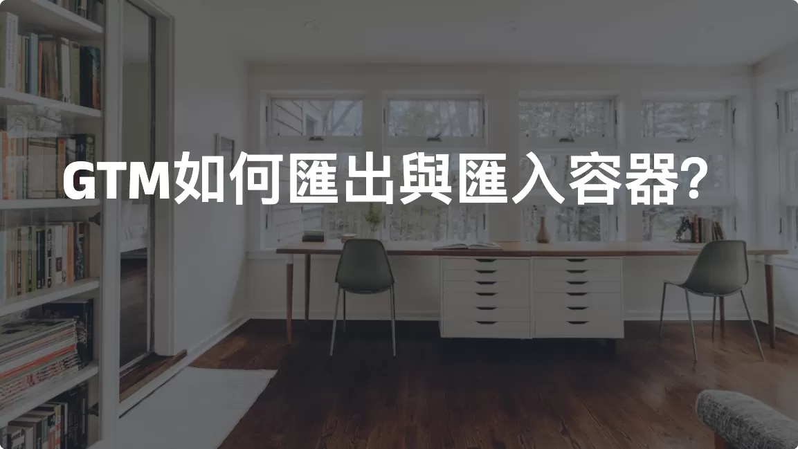 GTM如何匯出與匯入容器？