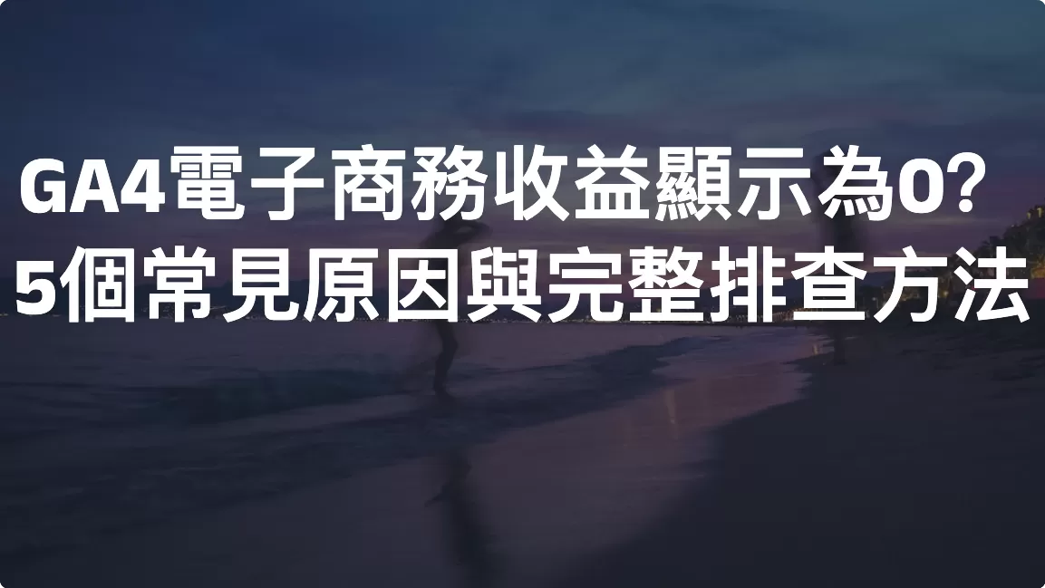 GA4電子商務收益顯示為0？ 5 個常見原因與完整排查方法