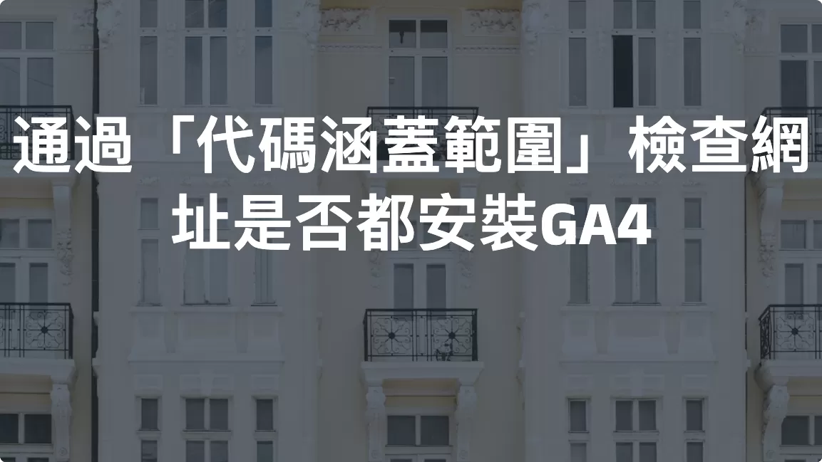 通過「代碼涵蓋範圍」檢查網址是否都安裝GA4