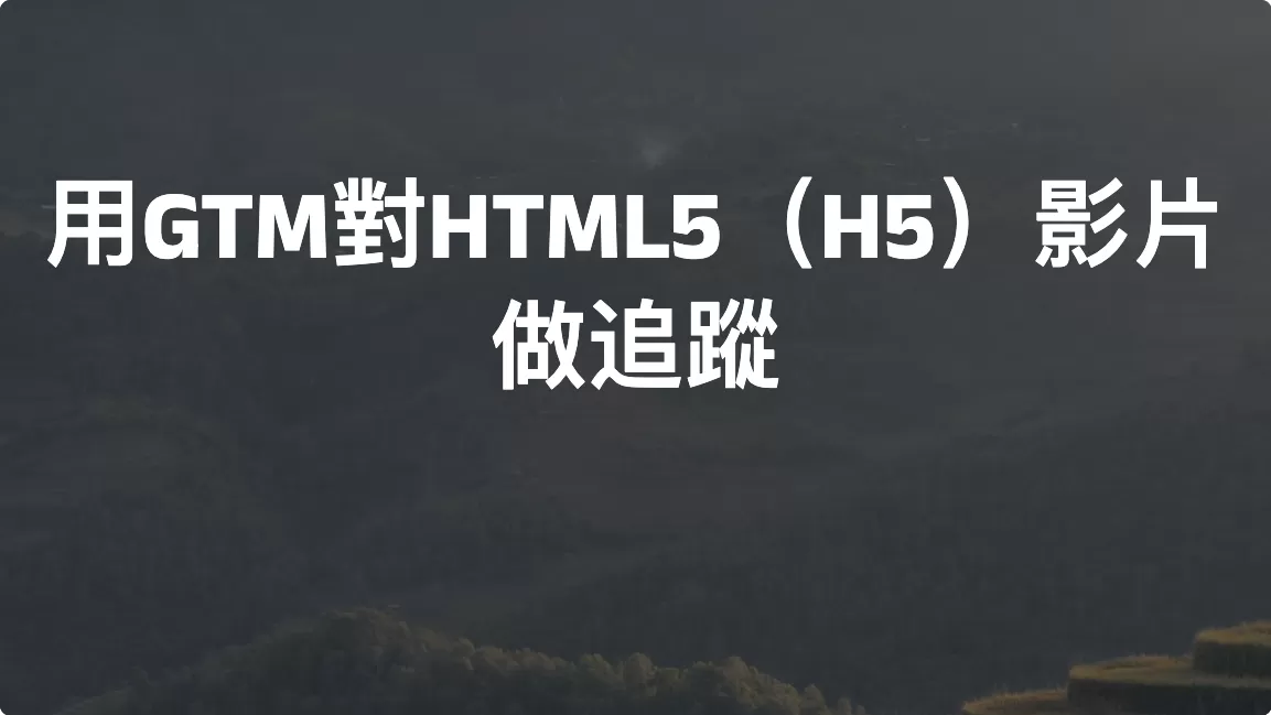 用Google Tag Manager對HTML5（H5）影片做追蹤