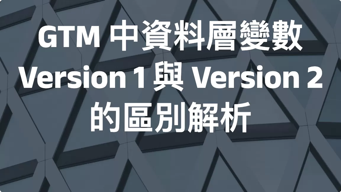 GTM 中資料層變數 Version 1 與 Version 2 的區別解析