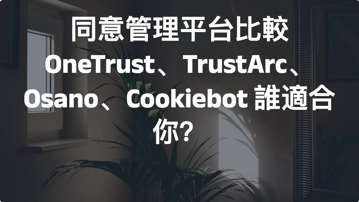 同意管理平台比較：OneTrust、TrustArc、Osano、Cookiebot 誰適合你？