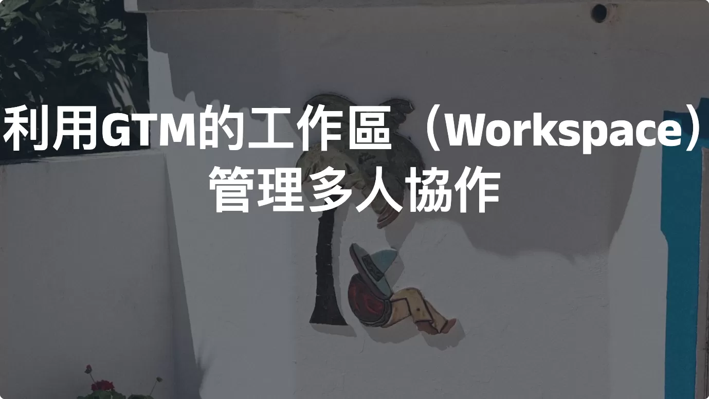 利用GTM的工作區（Workspace）管理多人協作