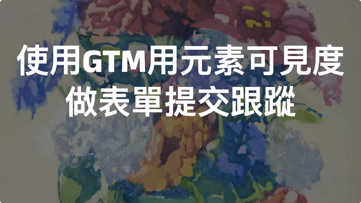 使用GTM用元素可見度做表單提交跟蹤