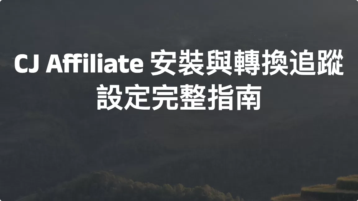 CJ Affiliate 安裝與轉換追蹤設定完整指南