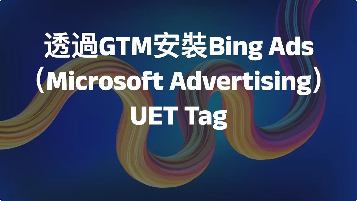 如何透過GTM安裝Bing Ads（Microsoft Advertising）UET Tag