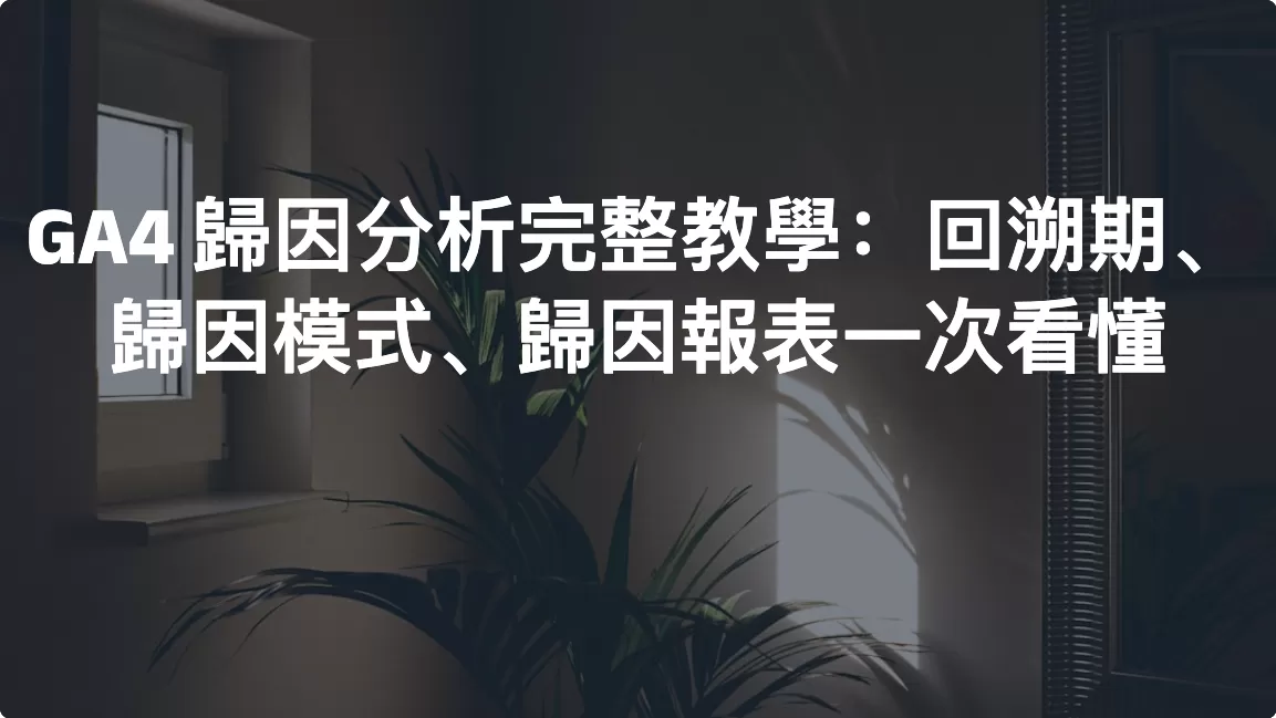 GA4 歸因分析完整教學：回溯期、歸因模式、歸因報表一次看懂