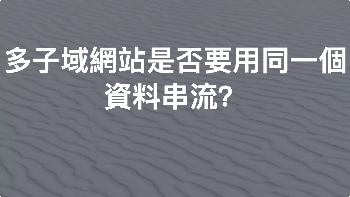 「GA4」多子域網站是否要用同一個資料串流？