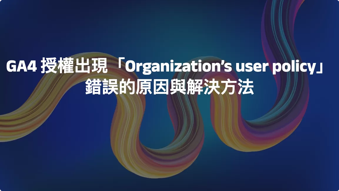 GA4 授權出現「Organization’s user policy」錯誤的原因與解決方法