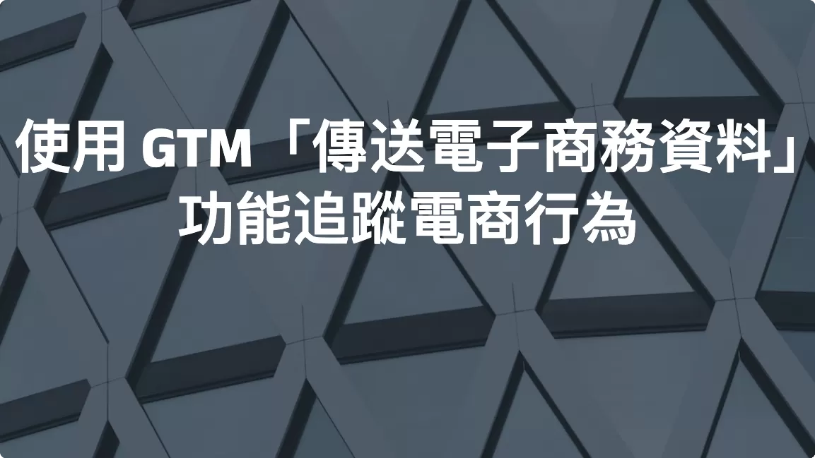 使用 GTM「傳送電子商務資料」功能追蹤電商行為