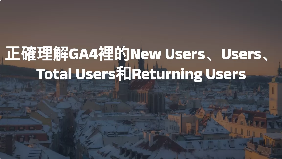 正確理解GA4裡的New Users、Users、Total Users和Returning Users
