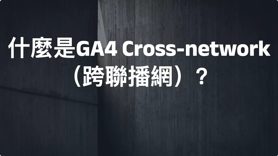 什麼是GA4 Cross-network（跨聯播網）？