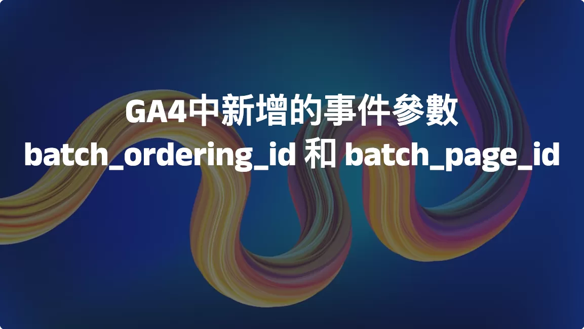 GA4中新增的事件參數batch_ordering_id 和 batch_page_id