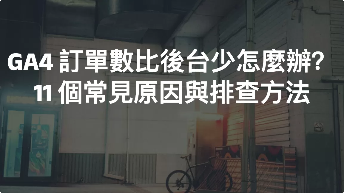 GA4 訂單數比後台少怎麼辦？11 個常見原因與排查