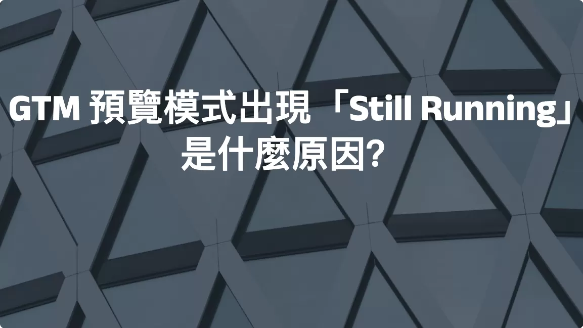 GTM 預覽模式出現「Still Running」是什麼原因？