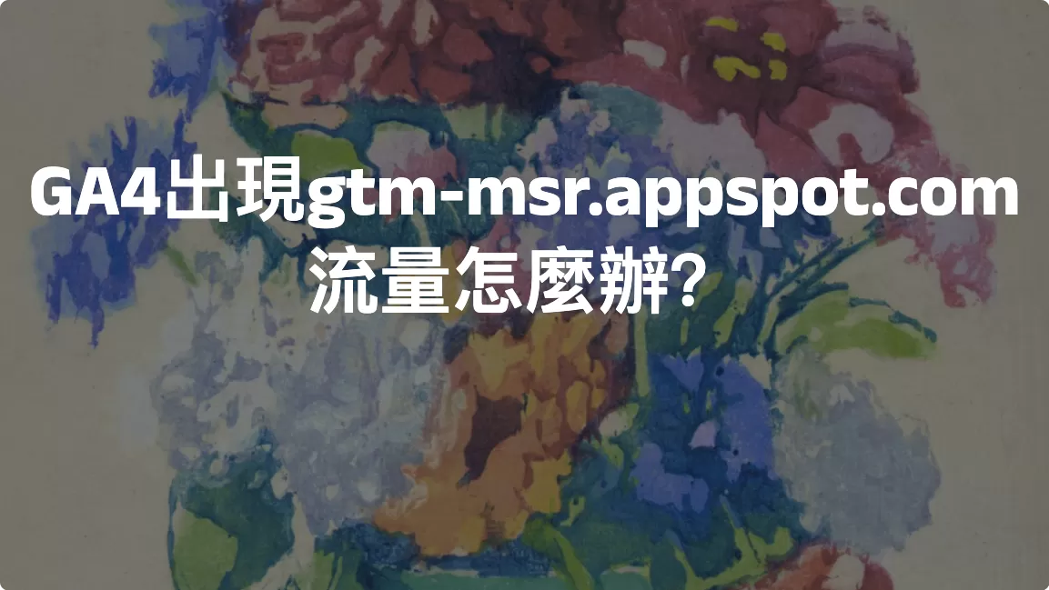 GA4出現gtm-msr.appspot.com流量怎麼辦？