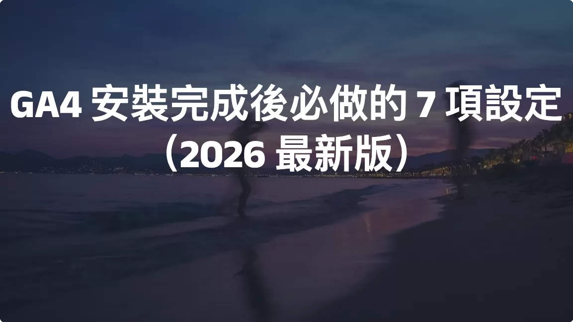 GA4 安裝完成後必做的 7 項設定（2026 最新版）