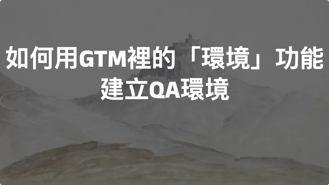 如何用GTM裡的「環境」功能建立QA環境