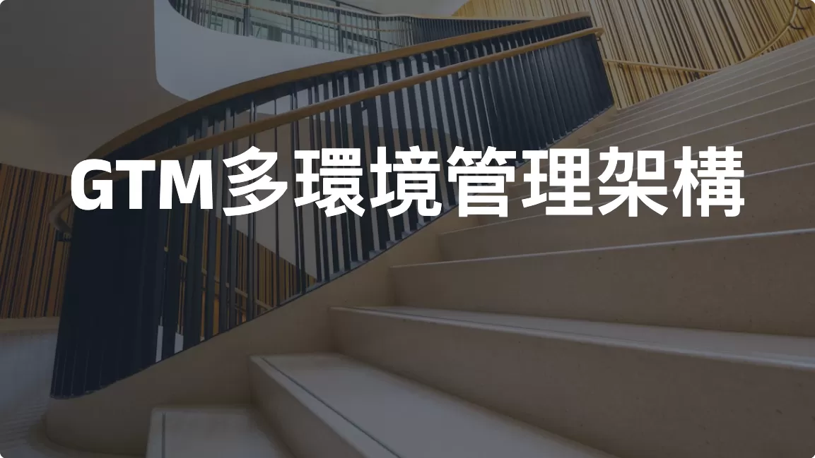GTM多環境管理架構：Development、Testing、Staging、Production應該如何規劃？