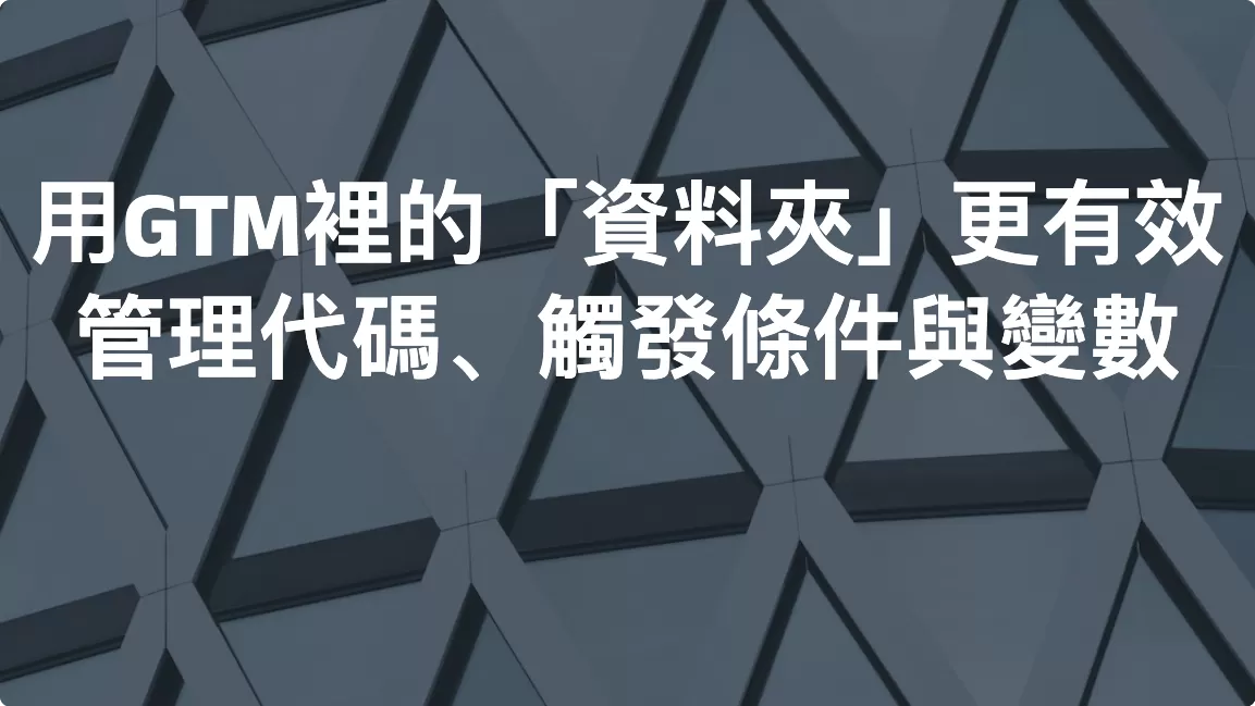 用GTM裡的「資料夾」更有效管理代碼、觸發條件與變數