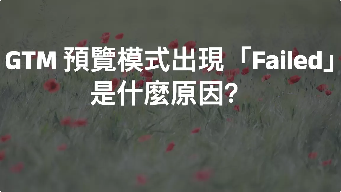 GTM 預覽模式出現「Failed」是什麼原因？