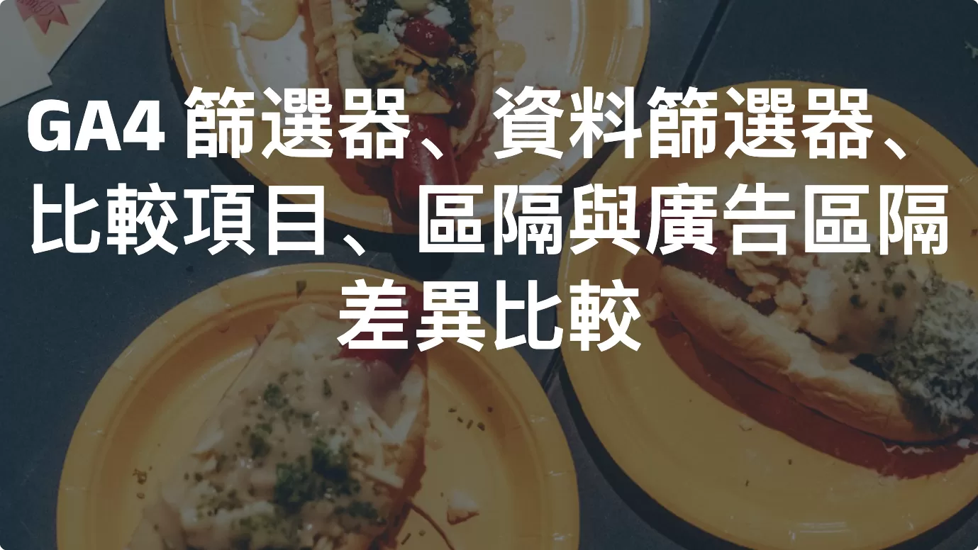 GA4 篩選器、資料篩選器、比較項目、區隔與廣告區隔差異比較