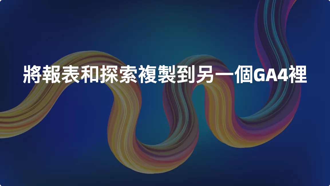 將報表和探索複製到另一個GA4裡