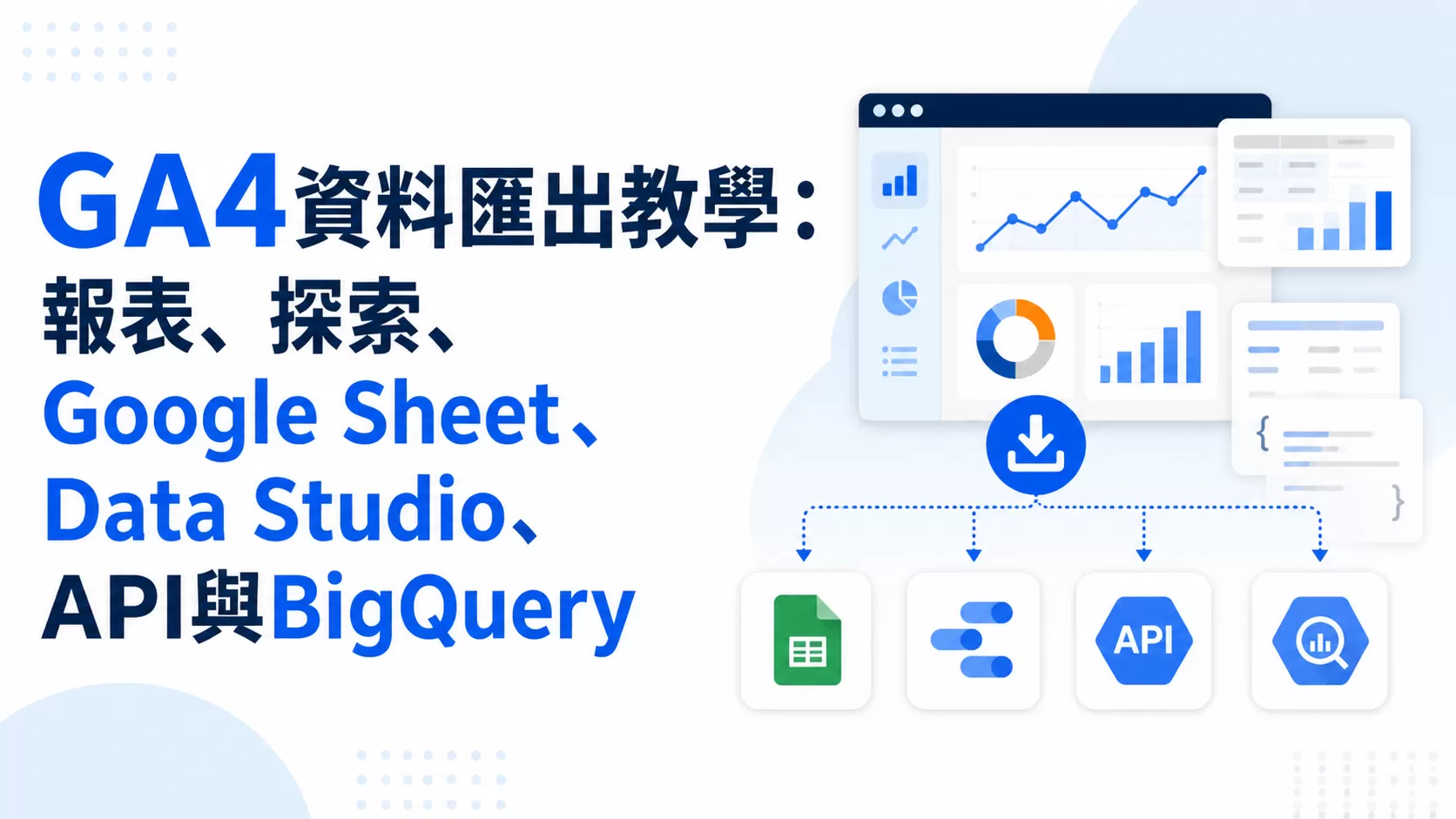 GA4資料匯出教學：報表、探索、Google Sheet、Data Studio、API與BigQuery